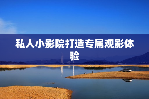 私人小影院打造专属观影体验