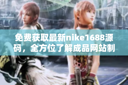免费获取最新nike1688源码，全方位了解成品网站制作