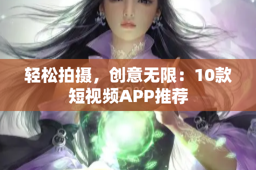 轻松拍摄，创意无限：10款短视频APP推荐