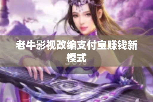 老牛影视改编支付宝赚钱新模式
