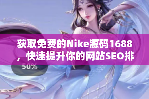 获取免费的Nike源码1688，快速提升你的网站SEO排名！