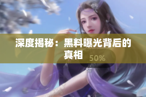 深度揭秘：黑料曝光背后的真相