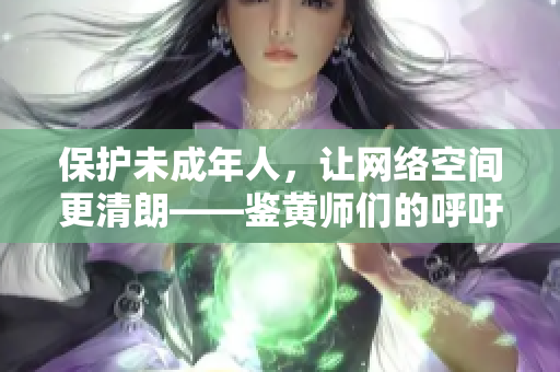 保护未成年人，让网络空间更清朗——鉴黄师们的呼吁