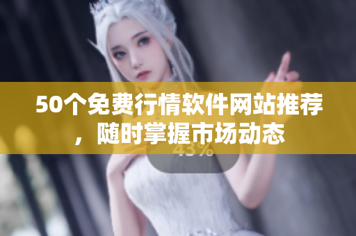 50个免费行情软件网站推荐，随时掌握市场动态