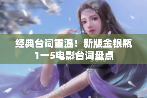 经典台词重温！新版金银瓶1一5电影台词盘点
