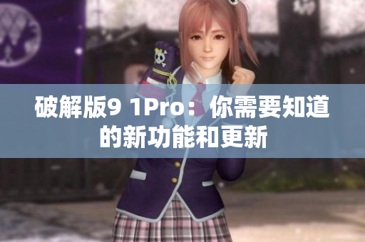 破解版9 1Pro：你需要知道的新功能和更新
