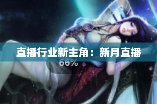 直播行业新主角：新月直播