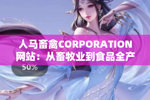 人马畜禽CORPORATION网站：从畜牧业到食品全产业链服务。