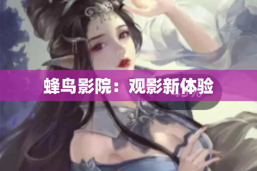 蜂鸟影院：观影新体验