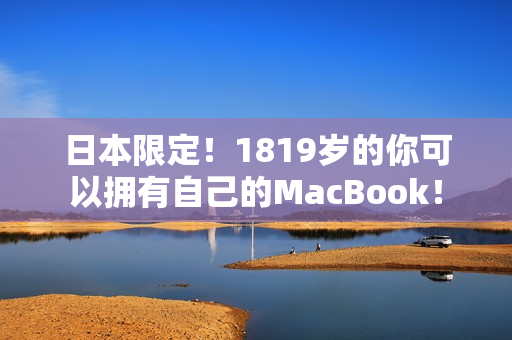 日本限定！1819岁的你可以拥有自己的MacBook！