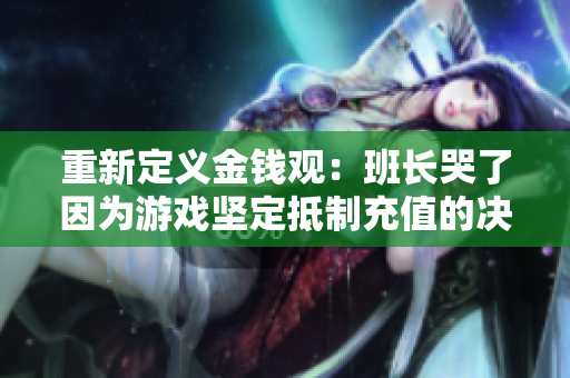 重新定义金钱观：班长哭了因为游戏坚定抵制充值的决心