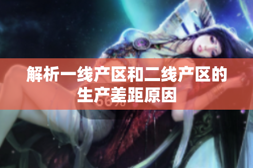 解析一线产区和二线产区的生产差距原因