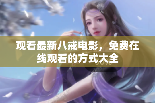 观看最新八戒电影，免费在线观看的方式大全