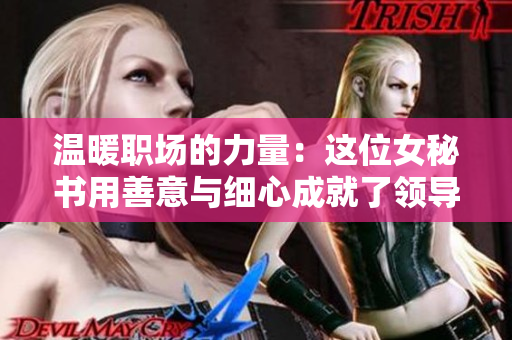 温暖职场的力量：这位女秘书用善意与细心成就了领导的成功