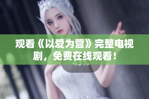 观看《以爱为营》完整电视剧，免费在线观看！