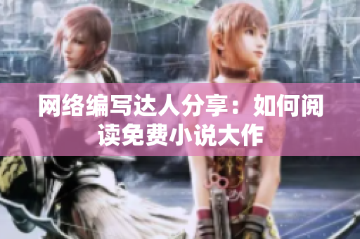 网络编写达人分享：如何阅读免费小说大作