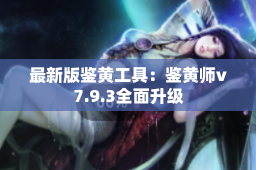 最新版鉴黄工具：鉴黄师v7.9.3全面升级