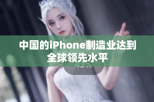 中国的iPhone制造业达到全球领先水平