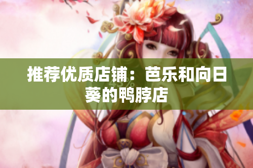 推荐优质店铺：芭乐和向日葵的鸭脖店