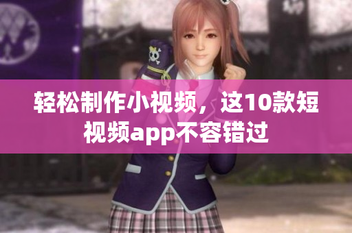 轻松制作小视频，这10款短视频app不容错过