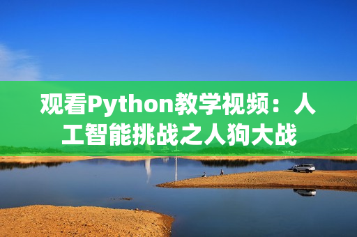 观看Python教学视频：人工智能挑战之人狗大战