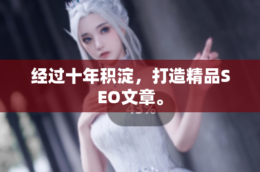 经过十年积淀，打造精品SEO文章。