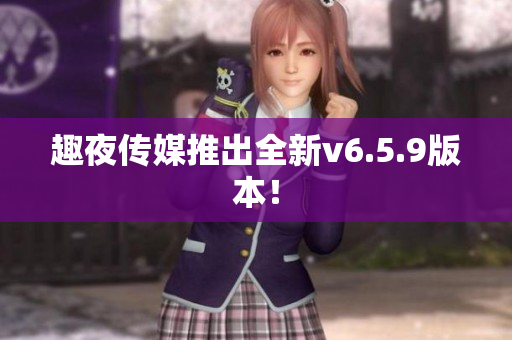 趣夜传媒推出全新v6.5.9版本！