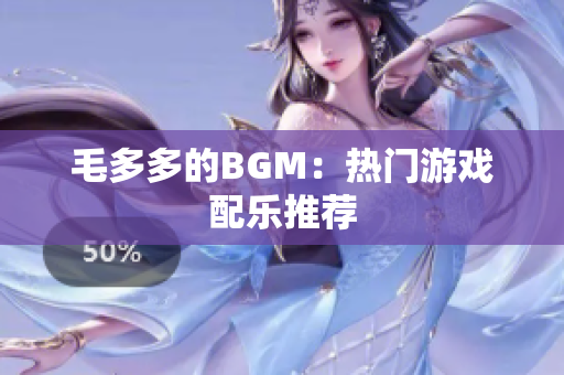 毛多多的BGM：热门游戏配乐推荐