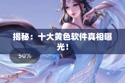 揭秘：十大黄色软件真相曝光！