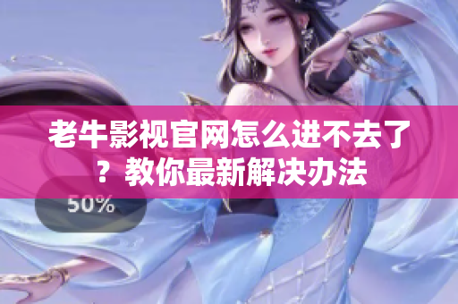 老牛影视官网怎么进不去了？教你最新解决办法
