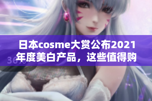 日本cosme大赏公布2021年度美白产品，这些值得购买！