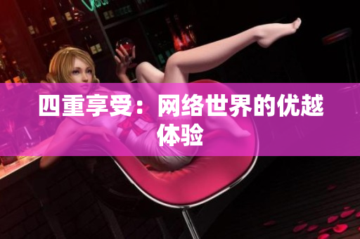 四重享受：网络世界的优越体验