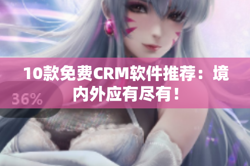 10款免费CRM软件推荐：境内外应有尽有！