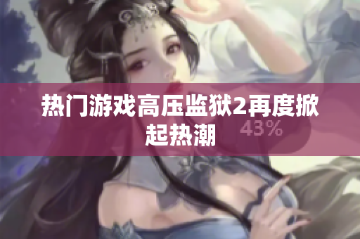 热门游戏高压监狱2再度掀起热潮