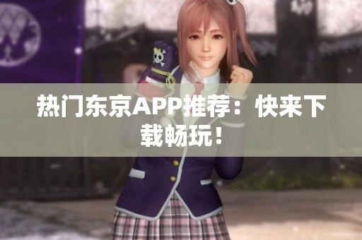 热门东京APP推荐：快来下载畅玩！