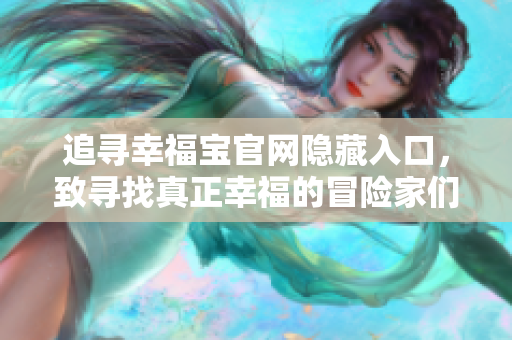 追寻幸福宝官网隐藏入口，致寻找真正幸福的冒险家们！