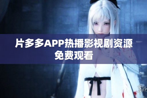 片多多APP热播影视剧资源免费观看