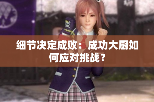 细节决定成败：成功大厨如何应对挑战？