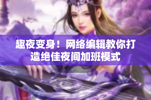 趣夜变身！网络编辑教你打造绝佳夜间加班模式