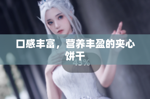 口感丰富，营养丰盈的夹心饼干