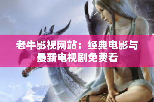 老牛影视网站：经典电影与最新电视剧免费看