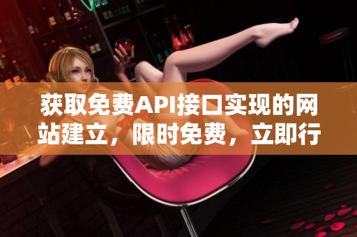获取免费API接口实现的网站建立，限时免费，立即行动！