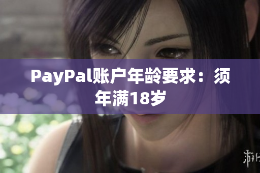 PayPal账户年龄要求：须年满18岁