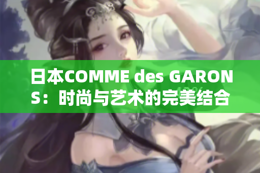 日本COMME des GARONS：时尚与艺术的完美结合