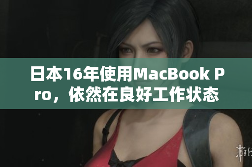 日本16年使用MacBook Pro，依然在良好工作状态