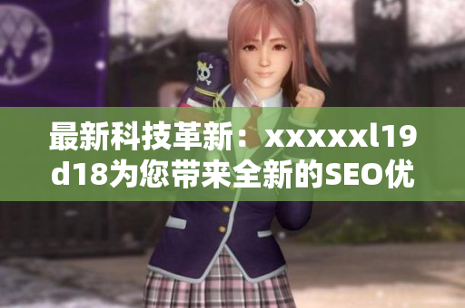 最新科技革新：xxxxxl19d18为您带来全新的SEO优化策略