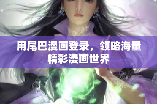 用尾巴漫画登录，领略海量精彩漫画世界