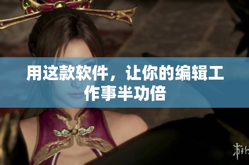 用这款软件，让你的编辑工作事半功倍