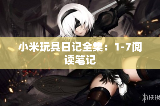小米玩具日记全集：1-7阅读笔记