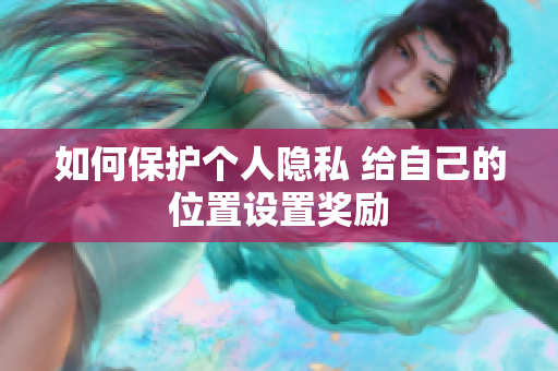 如何保护个人隐私 给自己的位置设置奖励